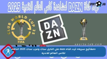 «مفاتيح سرية» تردد قناة dazn على النايل سات وعرب سات 2025 الناقلة لكأس العالم للاندية